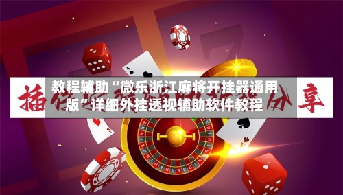 教程辅助“微乐浙江麻将开挂器通用版”详细外挂透视辅助软件教程-第1张图片