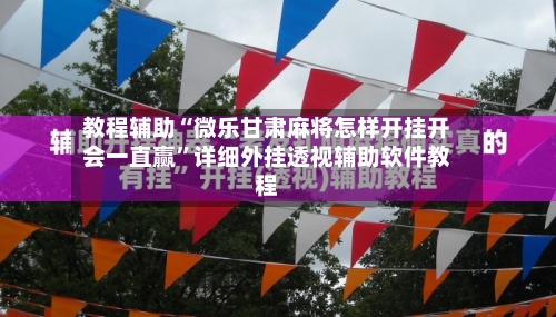 教程辅助“微乐甘肃麻将怎样开挂开会一直赢”详细外挂透视辅助软件教程-第1张图片