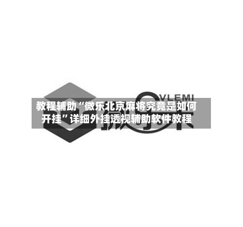 教程辅助“微乐北京麻将究竟是如何开挂”详细外挂透视辅助软件教程-第1张图片