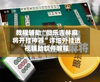教程辅助“微乐吉林麻将开挂神器”详细外挂透视辅助软件教程-第2张图片