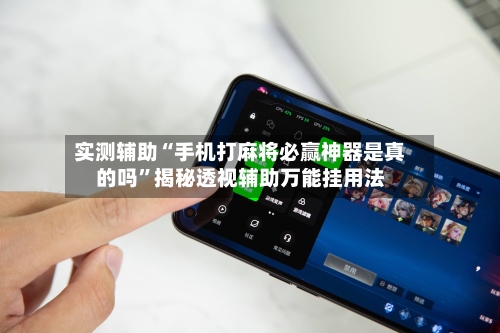 实测辅助“手机打麻将必赢神器是真的吗	”揭秘透视辅助万能挂用法-第1张图片
