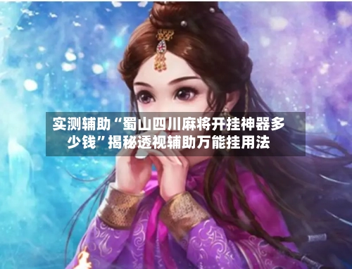 实测辅助“蜀山四川麻将开挂神器多少钱”揭秘透视辅助万能挂用法-第1张图片