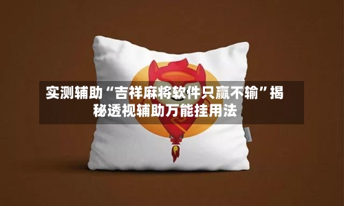 实测辅助“吉祥麻将软件只赢不输”揭秘透视辅助万能挂用法-第1张图片