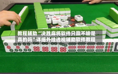 教程辅助“决胜麻将软件只赢不输是真的吗”详细外挂透视辅助软件教程-第2张图片