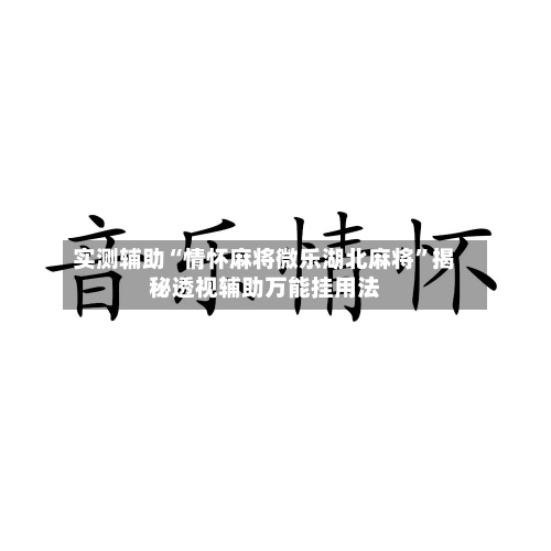 实测辅助“情怀麻将微乐湖北麻将	”揭秘透视辅助万能挂用法-第1张图片