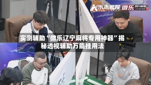 实测辅助“微乐辽宁麻将专用神器”揭秘透视辅助万能挂用法-第1张图片