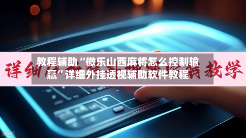 教程辅助“微乐山西麻将怎么控制输赢”详细外挂透视辅助软件教程-第1张图片