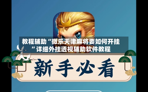 教程辅助“微乐天津麻将要如何开挂”详细外挂透视辅助软件教程-第2张图片