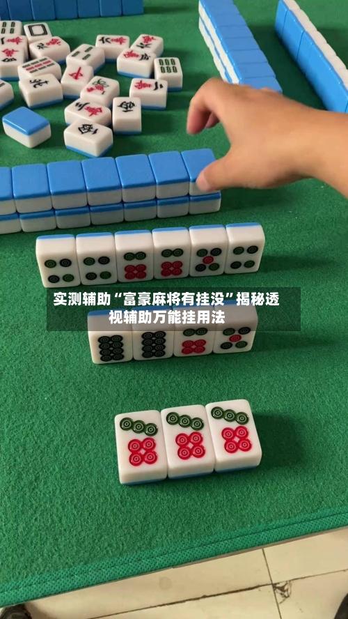 实测辅助“富豪麻将有挂没”揭秘透视辅助万能挂用法-第1张图片