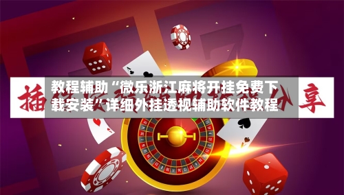 教程辅助“微乐浙江麻将开挂免费下载安装”详细外挂透视辅助软件教程-第1张图片