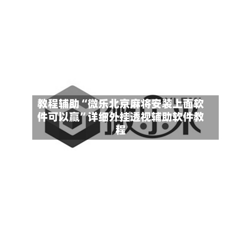 教程辅助“微乐北京麻将安装上面软件可以赢	”详细外挂透视辅助软件教程-第2张图片