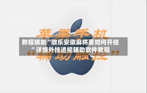 教程辅助“微乐安徽麻将要如何开挂”详细外挂透视辅助软件教程-第1张图片