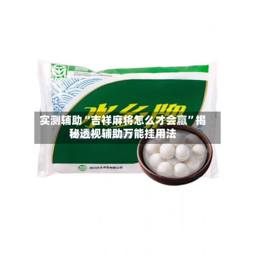 实测辅助“吉祥麻将怎么才会赢”揭秘透视辅助万能挂用法-第3张图片