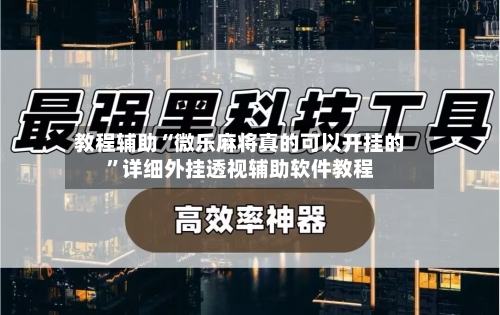 教程辅助“微乐麻将真的可以开挂的”详细外挂透视辅助软件教程-第2张图片