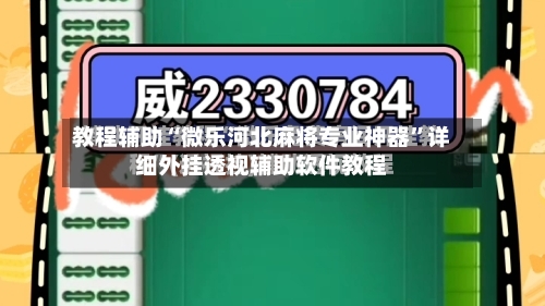 教程辅助“微乐河北麻将专业神器	”详细外挂透视辅助软件教程-第1张图片
