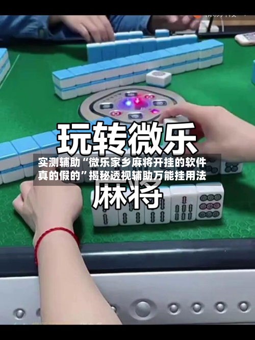 实测辅助“微乐家乡麻将开挂的软件真的假的”揭秘透视辅助万能挂用法-第1张图片