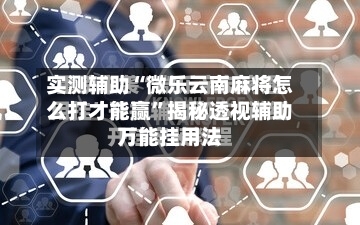 实测辅助“微乐云南麻将怎么打才能赢”揭秘透视辅助万能挂用法-第2张图片