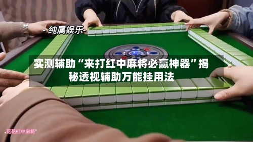 实测辅助“来打红中麻将必赢神器	”揭秘透视辅助万能挂用法-第1张图片
