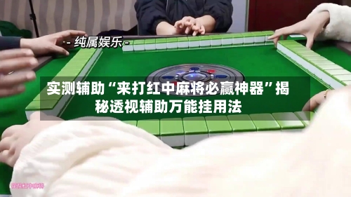 实测辅助“来打红中麻将必赢神器”揭秘透视辅助万能挂用法-第2张图片