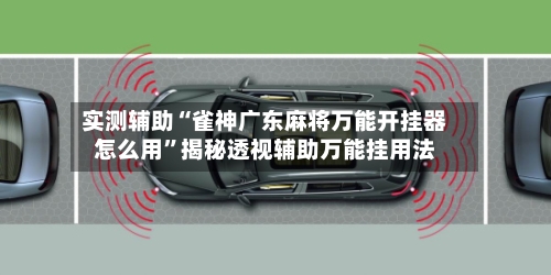 实测辅助“雀神广东麻将万能开挂器怎么用”揭秘透视辅助万能挂用法-第1张图片