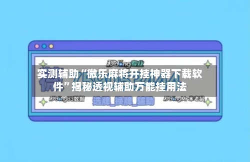 实测辅助“微乐麻将开挂神器下载软件”揭秘透视辅助万能挂用法-第2张图片
