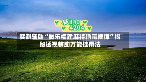 实测辅助“微乐福建麻将输赢规律	”揭秘透视辅助万能挂用法-第1张图片