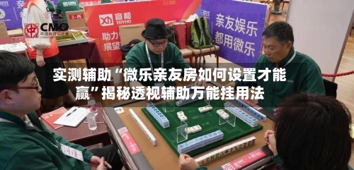 实测辅助“微乐亲友房如何设置才能赢	”揭秘透视辅助万能挂用法-第1张图片