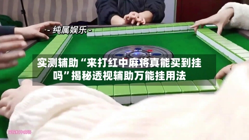 实测辅助“来打红中麻将真能买到挂吗	”揭秘透视辅助万能挂用法-第1张图片