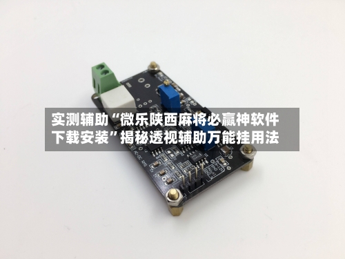 实测辅助“微乐陕西麻将必赢神软件下载安装	”揭秘透视辅助万能挂用法-第1张图片