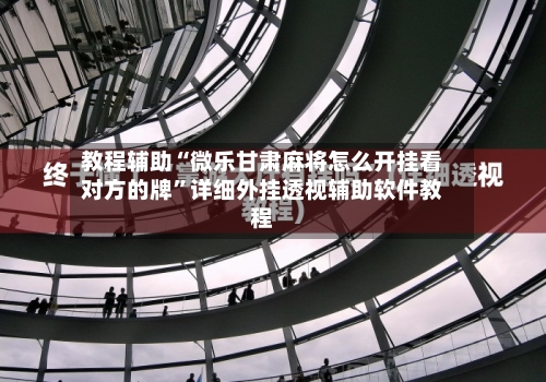 教程辅助“微乐甘肃麻将怎么开挂看对方的牌	”详细外挂透视辅助软件教程-第2张图片