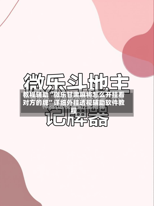教程辅助“微乐甘肃麻将怎么开挂看对方的牌”详细外挂透视辅助软件教程-第1张图片