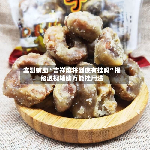 实测辅助“吉祥麻将到底有挂吗”揭秘透视辅助万能挂用法-第3张图片