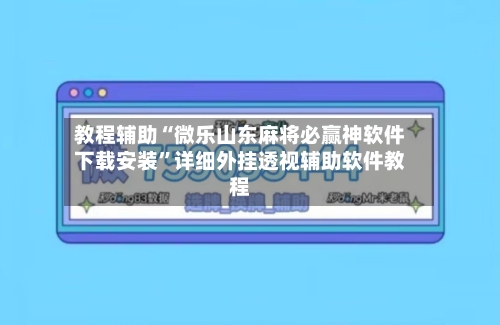 教程辅助“微乐山东麻将必赢神软件下载安装”详细外挂透视辅助软件教程-第2张图片