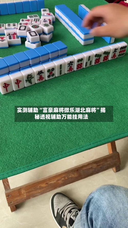 实测辅助“富豪麻将微乐湖北麻将”揭秘透视辅助万能挂用法-第1张图片