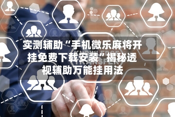 实测辅助“手机微乐麻将开挂免费下载安装”揭秘透视辅助万能挂用法-第2张图片