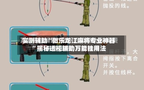 实测辅助“微乐龙江麻将专业神器”揭秘透视辅助万能挂用法-第2张图片