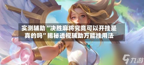 实测辅助“决胜麻将究竟可以开挂是真的吗”揭秘透视辅助万能挂用法-第3张图片