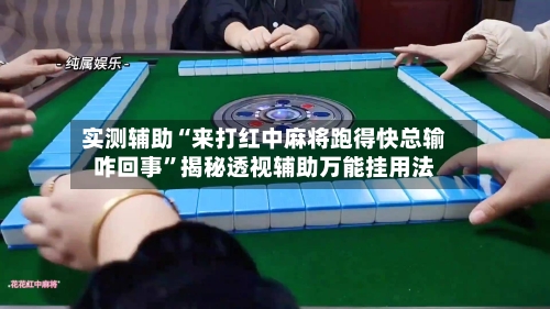 实测辅助“来打红中麻将跑得快总输咋回事”揭秘透视辅助万能挂用法-第1张图片