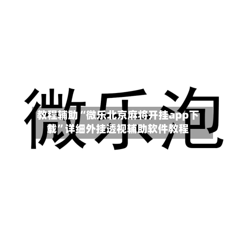 教程辅助“微乐北京麻将开挂app下载”详细外挂透视辅助软件教程-第1张图片