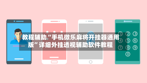 教程辅助“手机微乐麻将开挂器通用版	”详细外挂透视辅助软件教程-第1张图片