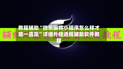 教程辅助“微乐麻将小程序怎么样才能一直赢”详细外挂透视辅助软件教程-第1张图片