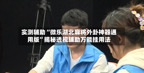 实测辅助“微乐湖北麻将外卦神器通用版	”揭秘透视辅助万能挂用法-第1张图片