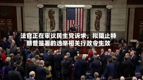 法官正在审议民主党诉求，拟阻止特朗普签署的选举相关行政令生效-第1张图片