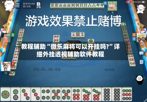 教程辅助“微乐麻将可以开挂吗?	”详细外挂透视辅助软件教程-第1张图片