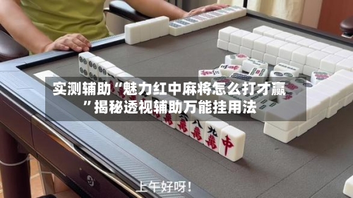 实测辅助“魅力红中麻将怎么打才赢	”揭秘透视辅助万能挂用法-第1张图片
