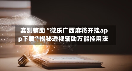 实测辅助“微乐广西麻将开挂app下载	”揭秘透视辅助万能挂用法-第1张图片