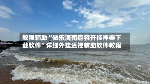 教程辅助“微乐海南麻将开挂神器下载软件”详细外挂透视辅助软件教程-第1张图片
