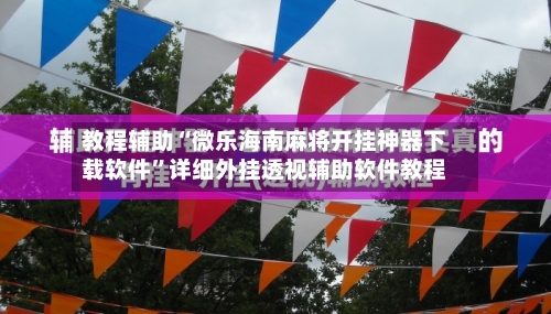 教程辅助“微乐海南麻将开挂神器下载软件”详细外挂透视辅助软件教程-第3张图片
