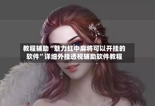 教程辅助“魅力红中麻将可以开挂的软件”详细外挂透视辅助软件教程-第2张图片