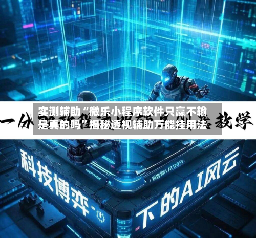 实测辅助“微乐小程序软件只赢不输是真的吗	”揭秘透视辅助万能挂用法-第2张图片